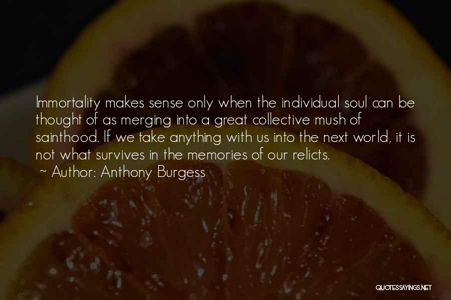 Anthony Burgess Quotes: Immortality Makes Sense Only When The Individual Soul Can Be Thought Of As Merging Into A Great Collective Mush Of