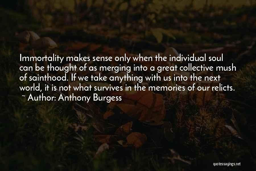 Anthony Burgess Quotes: Immortality Makes Sense Only When The Individual Soul Can Be Thought Of As Merging Into A Great Collective Mush Of