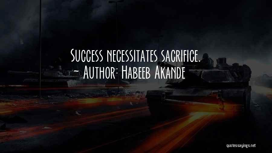 Habeeb Akande Quotes: Success Necessitates Sacrifice.