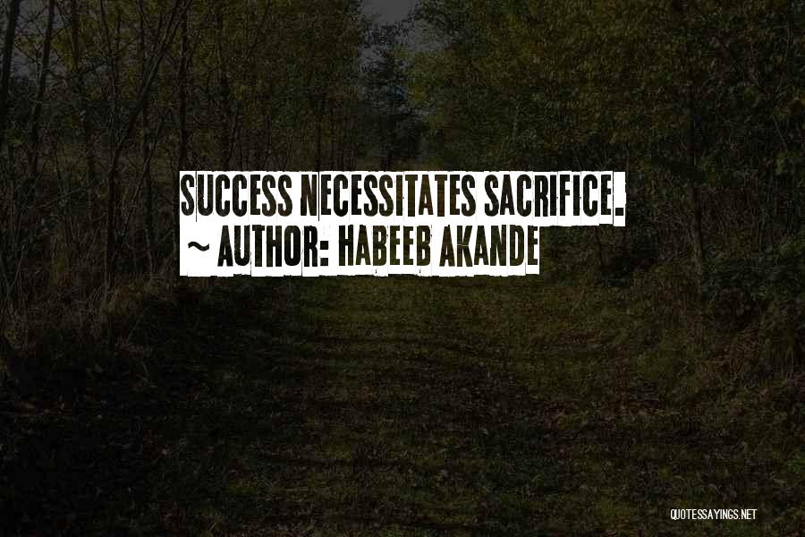 Habeeb Akande Quotes: Success Necessitates Sacrifice.