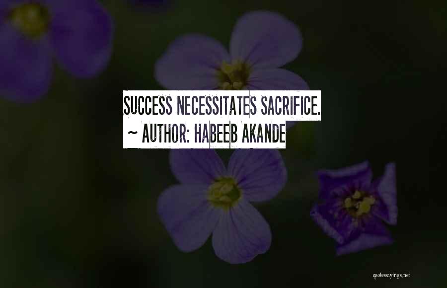 Habeeb Akande Quotes: Success Necessitates Sacrifice.