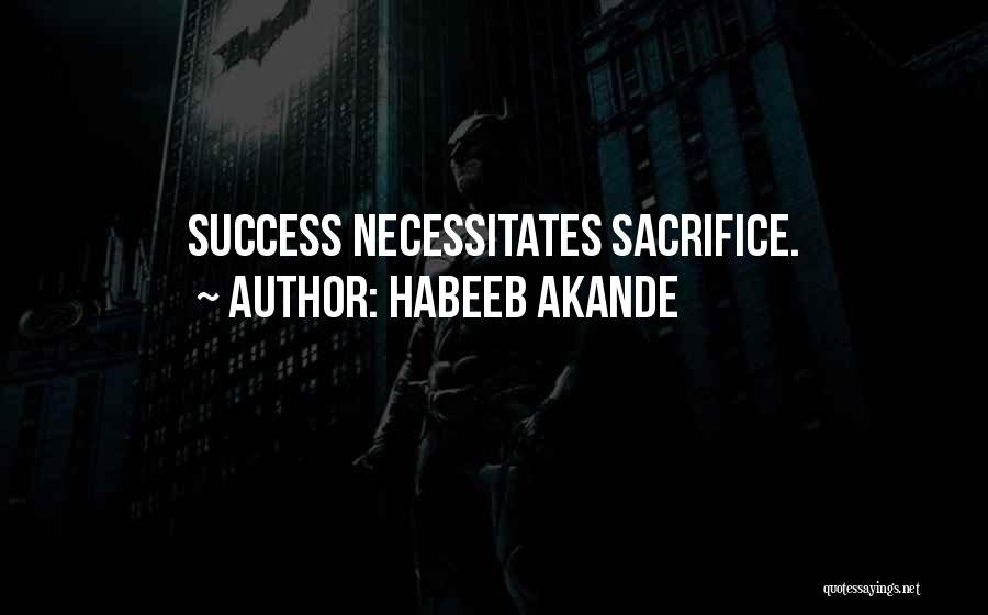 Habeeb Akande Quotes: Success Necessitates Sacrifice.