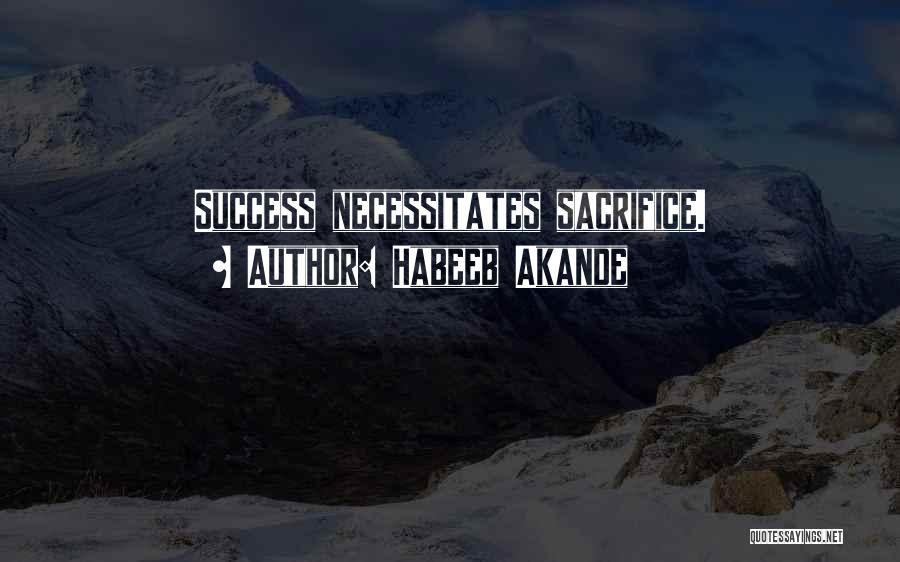 Habeeb Akande Quotes: Success Necessitates Sacrifice.