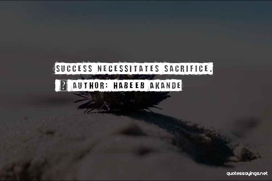 Habeeb Akande Quotes: Success Necessitates Sacrifice.