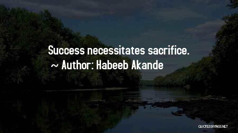 Habeeb Akande Quotes: Success Necessitates Sacrifice.