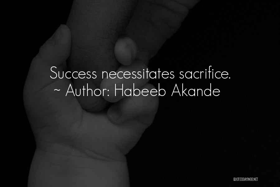 Habeeb Akande Quotes: Success Necessitates Sacrifice.