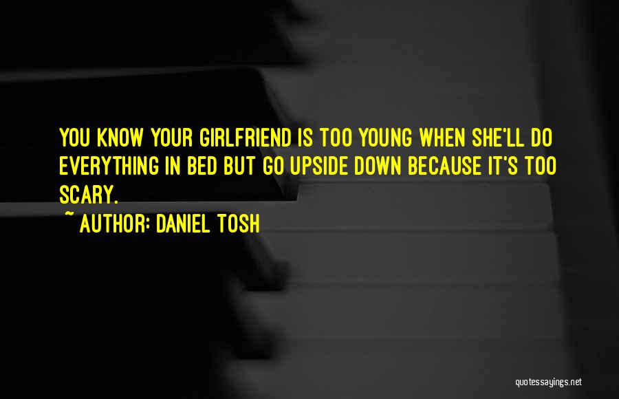 Daniel Tosh Quotes: You Know Your Girlfriend Is Too Young When She'll Do Everything In Bed But Go Upside Down Because It's Too