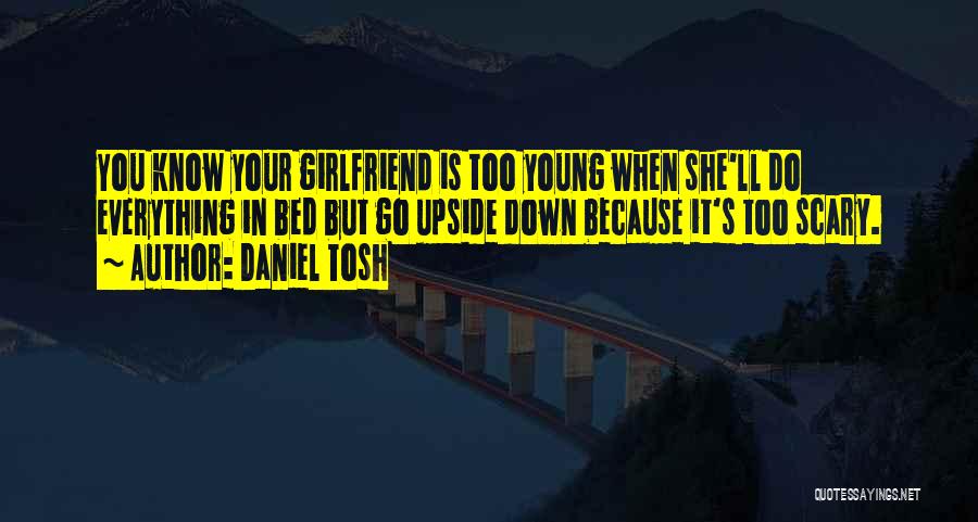 Daniel Tosh Quotes: You Know Your Girlfriend Is Too Young When She'll Do Everything In Bed But Go Upside Down Because It's Too