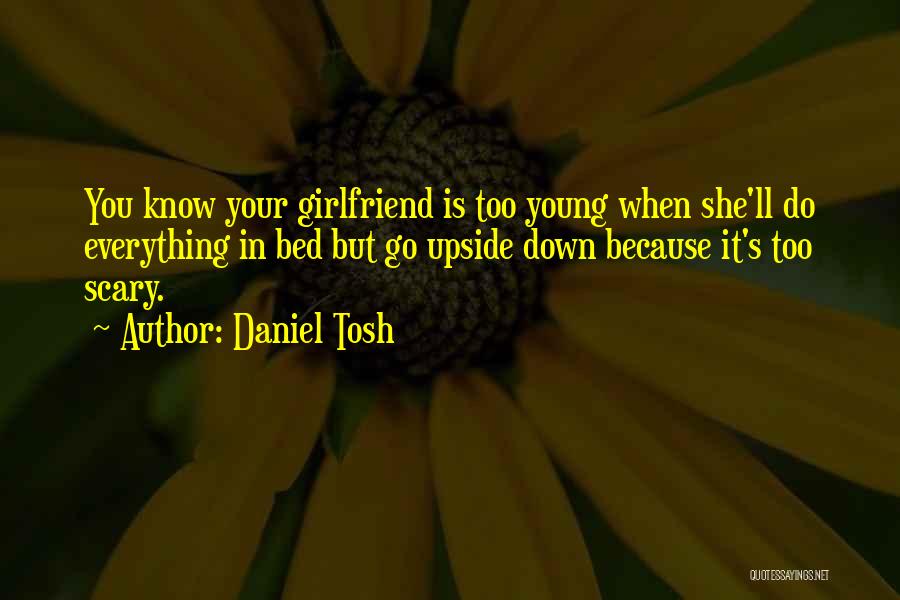 Daniel Tosh Quotes: You Know Your Girlfriend Is Too Young When She'll Do Everything In Bed But Go Upside Down Because It's Too