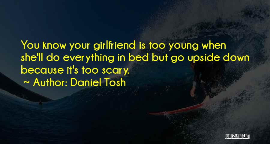 Daniel Tosh Quotes: You Know Your Girlfriend Is Too Young When She'll Do Everything In Bed But Go Upside Down Because It's Too