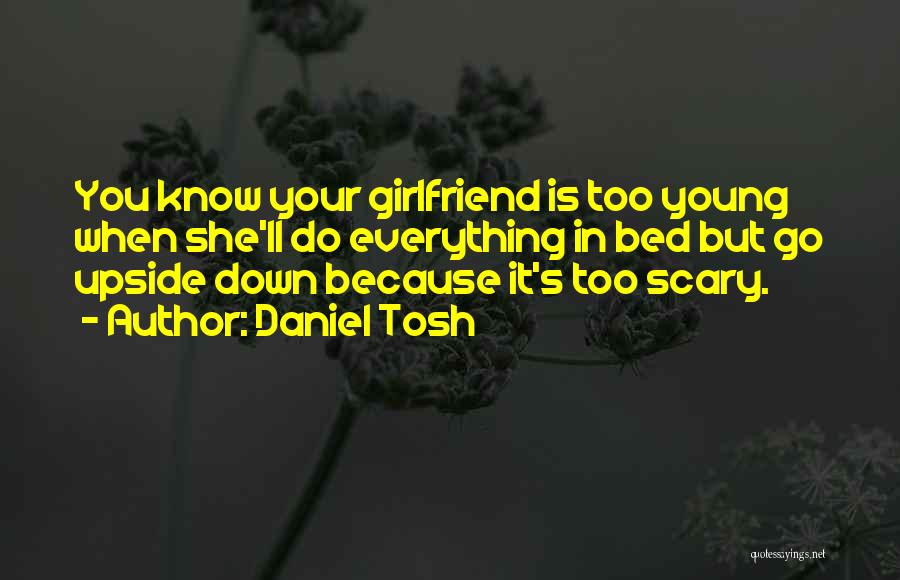 Daniel Tosh Quotes: You Know Your Girlfriend Is Too Young When She'll Do Everything In Bed But Go Upside Down Because It's Too