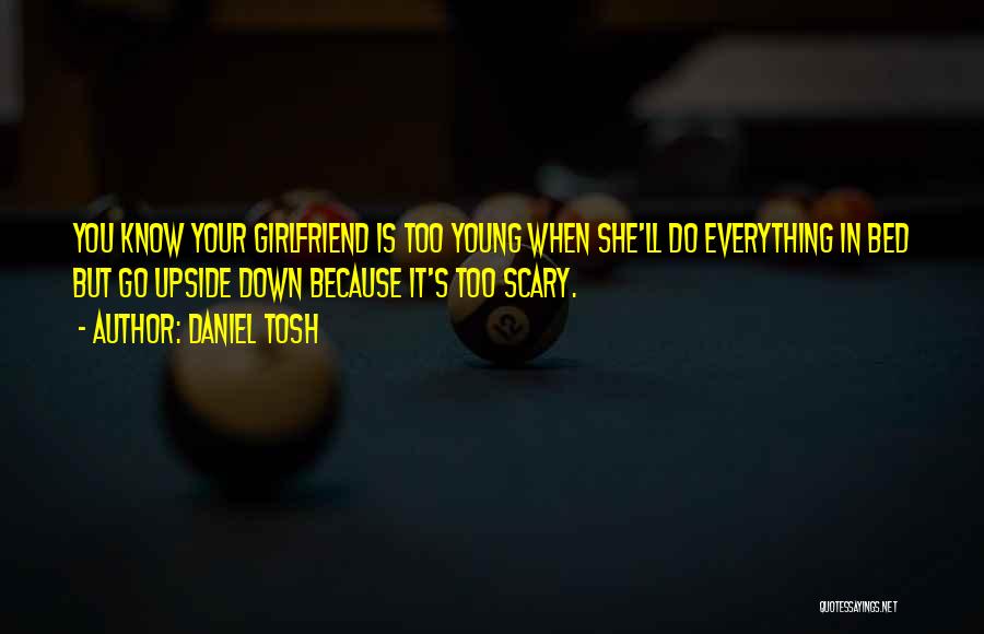 Daniel Tosh Quotes: You Know Your Girlfriend Is Too Young When She'll Do Everything In Bed But Go Upside Down Because It's Too