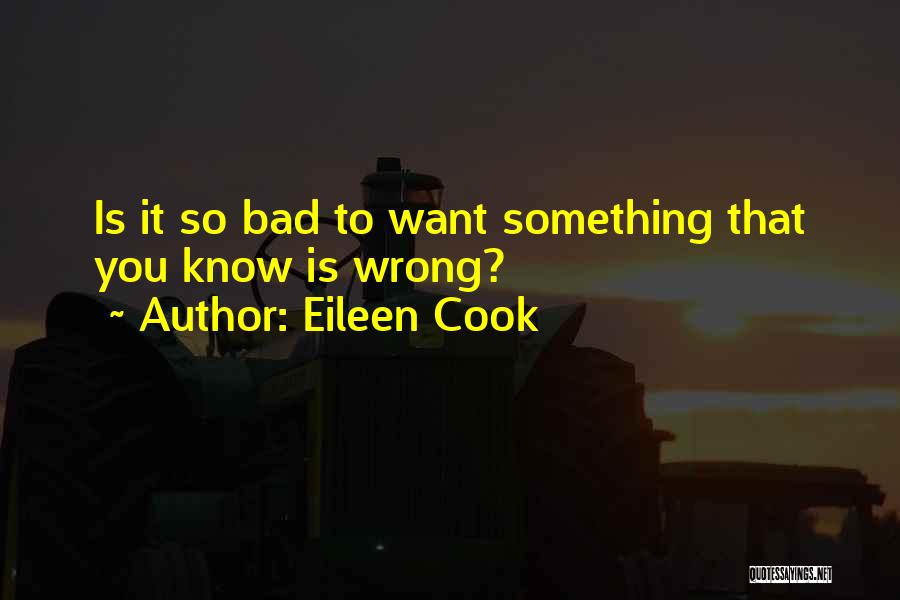 Eileen Cook Quotes: Is It So Bad To Want Something That You Know Is Wrong?