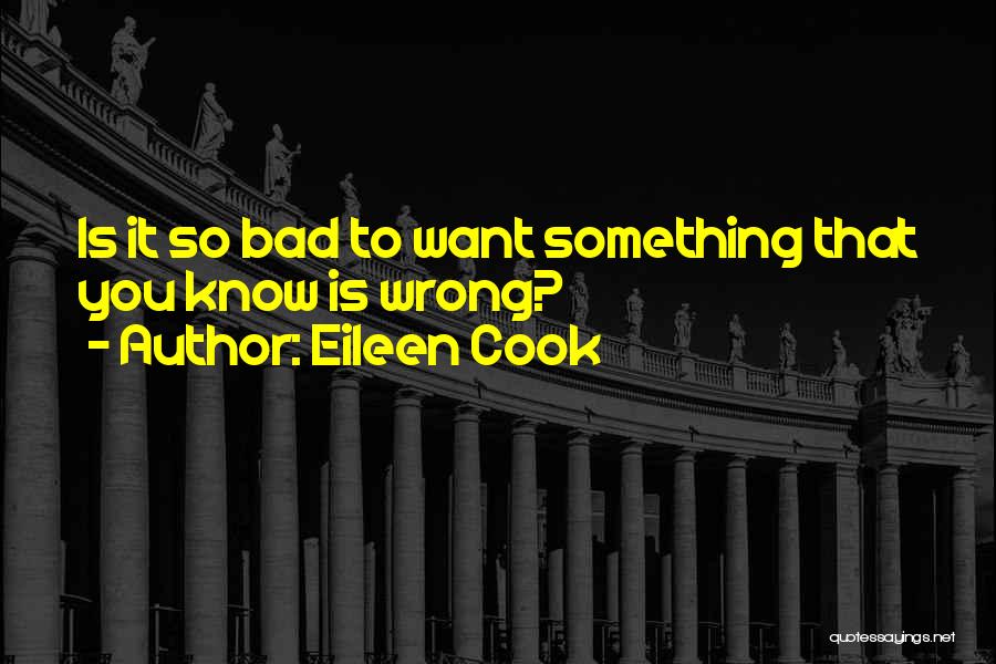 Eileen Cook Quotes: Is It So Bad To Want Something That You Know Is Wrong?