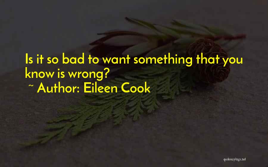 Eileen Cook Quotes: Is It So Bad To Want Something That You Know Is Wrong?