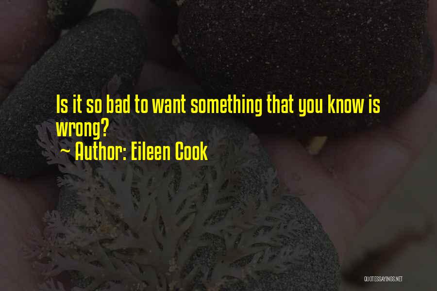 Eileen Cook Quotes: Is It So Bad To Want Something That You Know Is Wrong?
