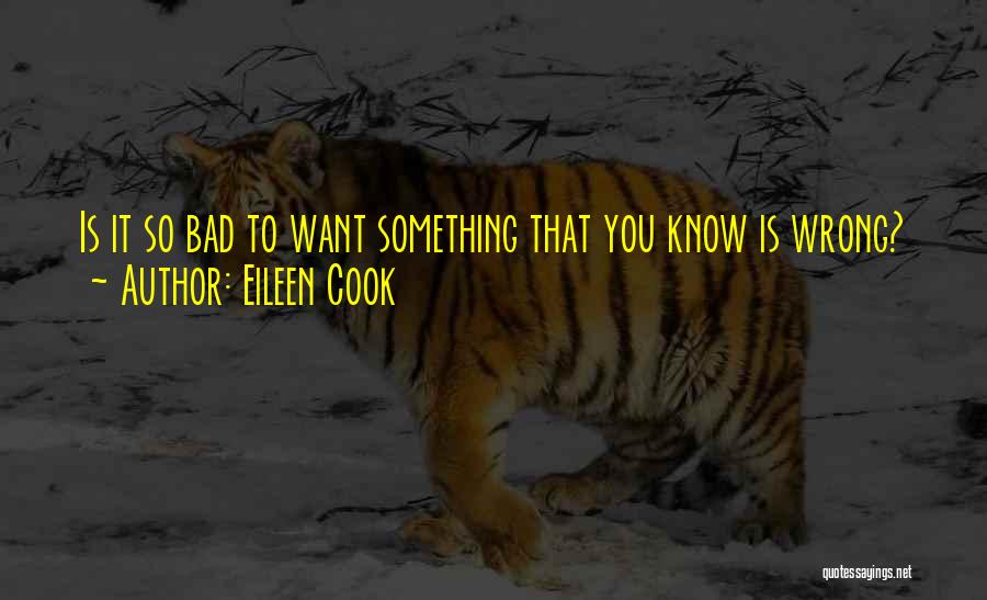 Eileen Cook Quotes: Is It So Bad To Want Something That You Know Is Wrong?