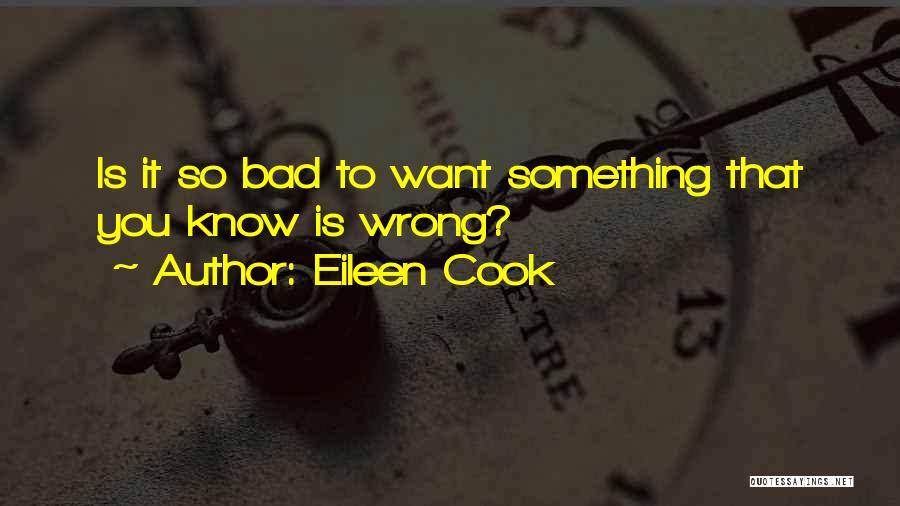 Eileen Cook Quotes: Is It So Bad To Want Something That You Know Is Wrong?