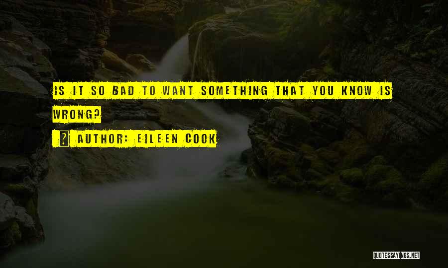 Eileen Cook Quotes: Is It So Bad To Want Something That You Know Is Wrong?