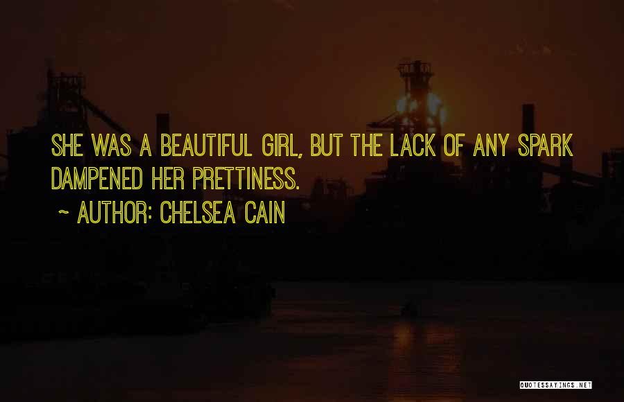 Chelsea Cain Quotes: She Was A Beautiful Girl, But The Lack Of Any Spark Dampened Her Prettiness.