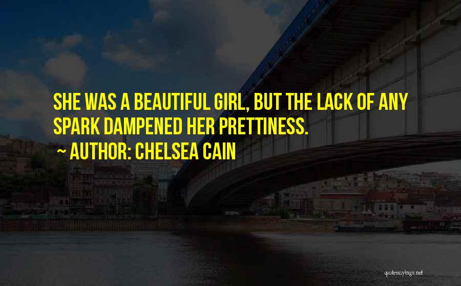 Chelsea Cain Quotes: She Was A Beautiful Girl, But The Lack Of Any Spark Dampened Her Prettiness.