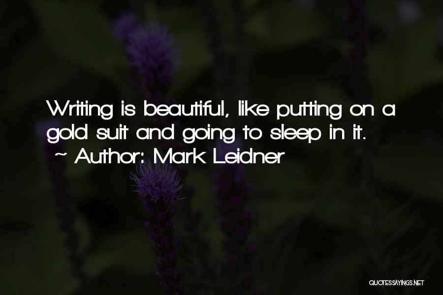 Mark Leidner Quotes: Writing Is Beautiful, Like Putting On A Gold Suit And Going To Sleep In It.