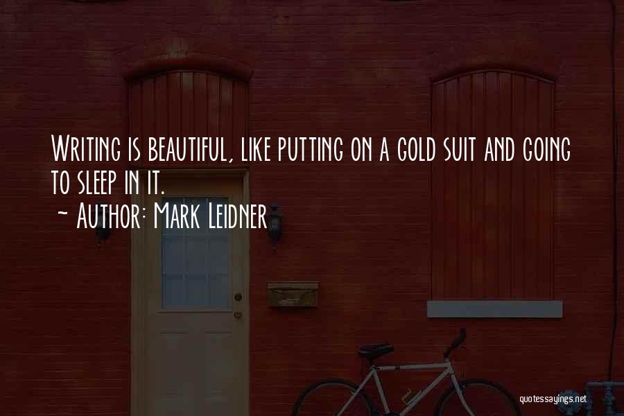 Mark Leidner Quotes: Writing Is Beautiful, Like Putting On A Gold Suit And Going To Sleep In It.