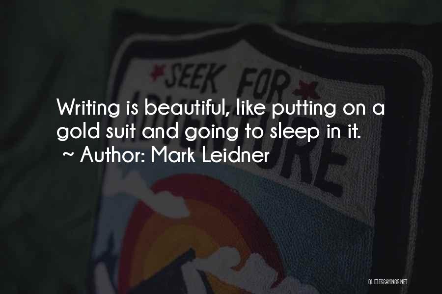 Mark Leidner Quotes: Writing Is Beautiful, Like Putting On A Gold Suit And Going To Sleep In It.