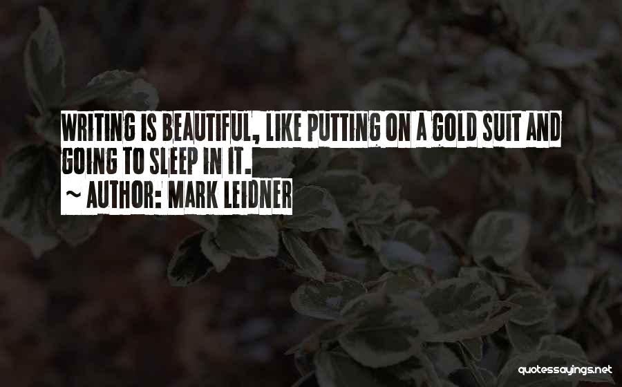 Mark Leidner Quotes: Writing Is Beautiful, Like Putting On A Gold Suit And Going To Sleep In It.