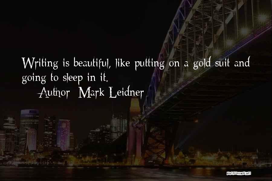 Mark Leidner Quotes: Writing Is Beautiful, Like Putting On A Gold Suit And Going To Sleep In It.