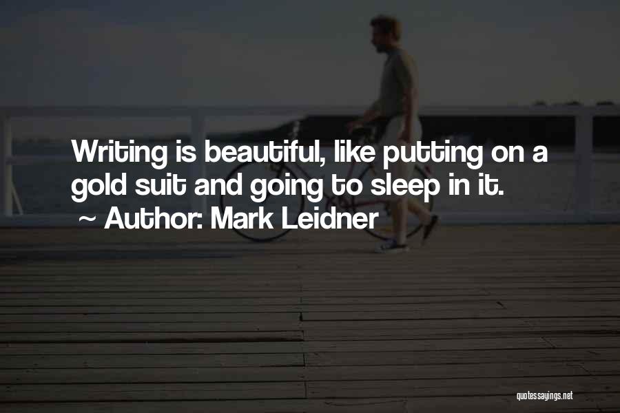 Mark Leidner Quotes: Writing Is Beautiful, Like Putting On A Gold Suit And Going To Sleep In It.