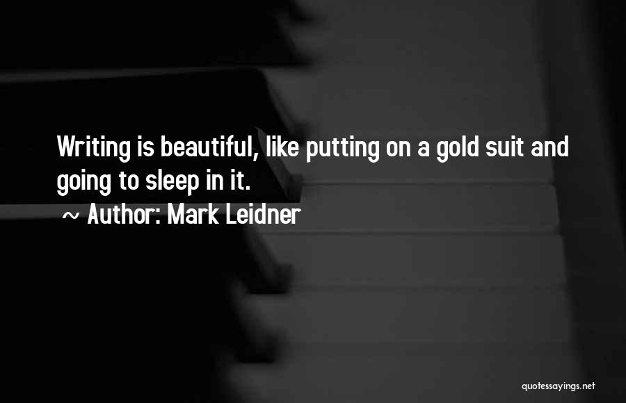 Mark Leidner Quotes: Writing Is Beautiful, Like Putting On A Gold Suit And Going To Sleep In It.