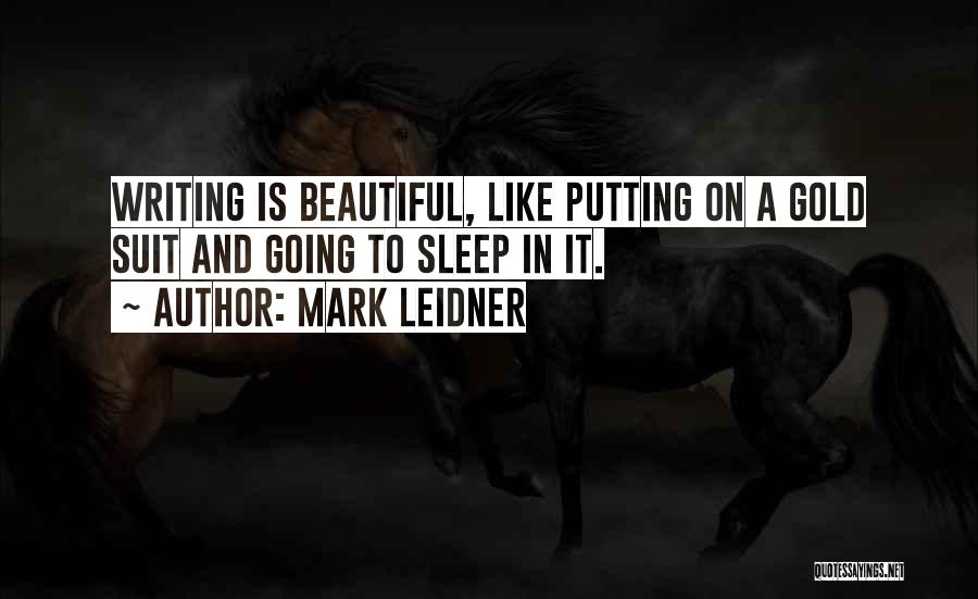 Mark Leidner Quotes: Writing Is Beautiful, Like Putting On A Gold Suit And Going To Sleep In It.