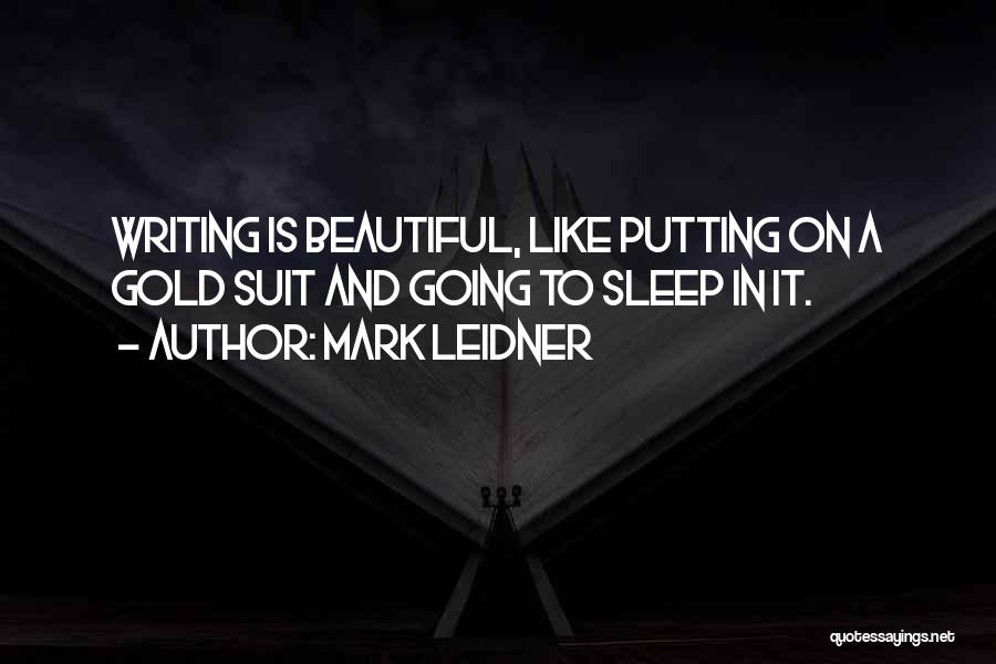 Mark Leidner Quotes: Writing Is Beautiful, Like Putting On A Gold Suit And Going To Sleep In It.