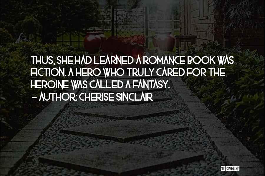 Cherise Sinclair Quotes: Thus, She Had Learned A Romance Book Was Fiction. A Hero Who Truly Cared For The Heroine Was Called A