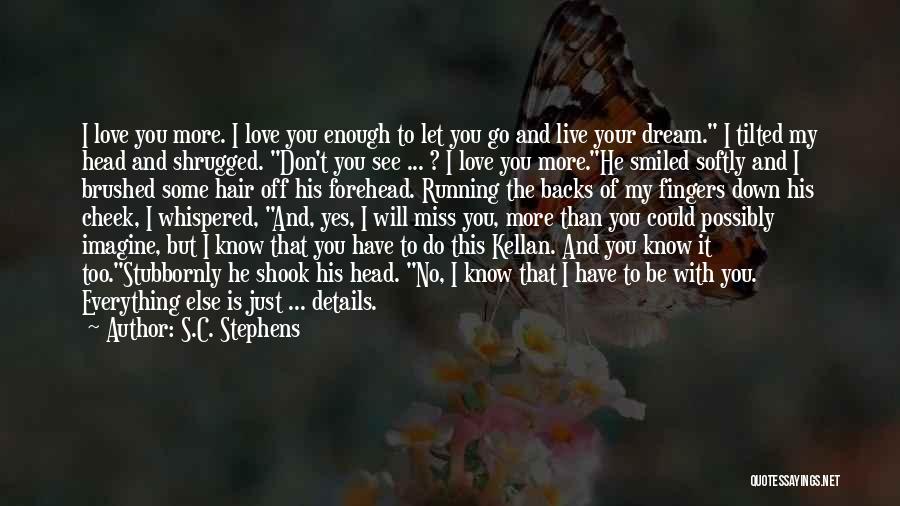 S.C. Stephens Quotes: I Love You More. I Love You Enough To Let You Go And Live Your Dream. I Tilted My Head