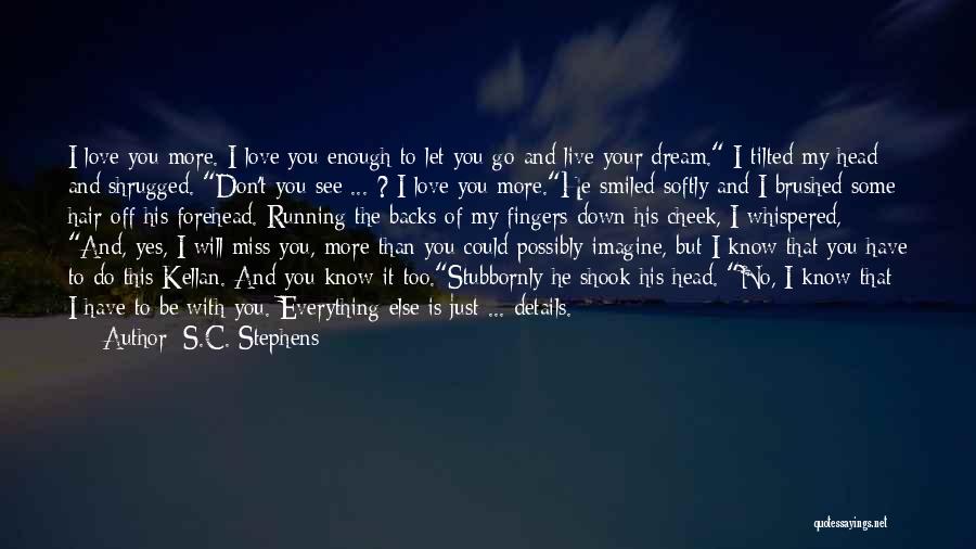 S.C. Stephens Quotes: I Love You More. I Love You Enough To Let You Go And Live Your Dream. I Tilted My Head