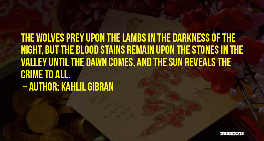Kahlil Gibran Quotes: The Wolves Prey Upon The Lambs In The Darkness Of The Night, But The Blood Stains Remain Upon The Stones