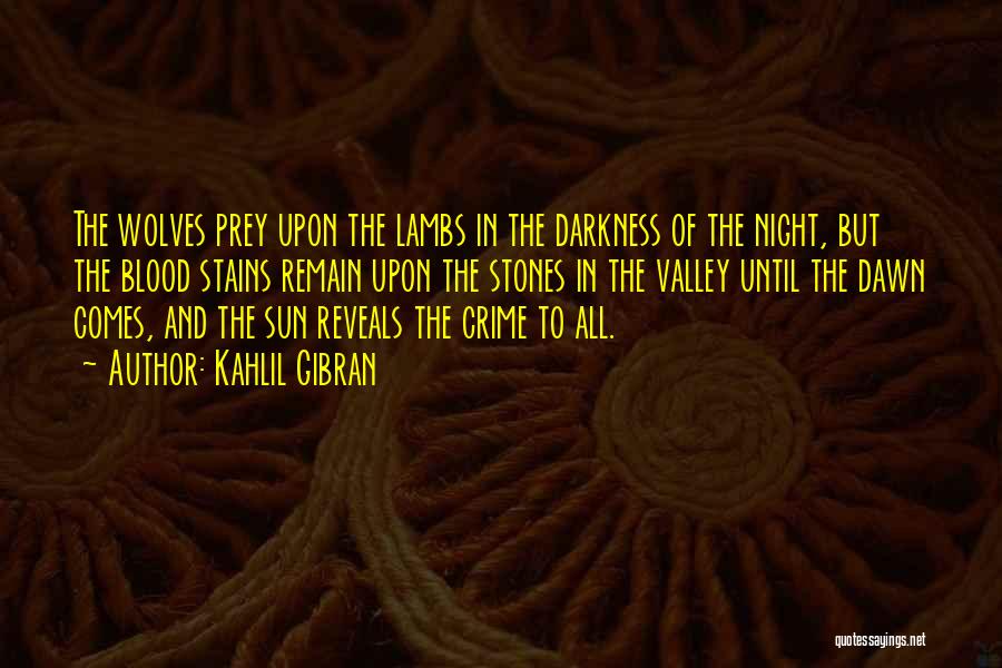 Kahlil Gibran Quotes: The Wolves Prey Upon The Lambs In The Darkness Of The Night, But The Blood Stains Remain Upon The Stones