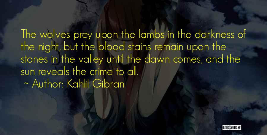 Kahlil Gibran Quotes: The Wolves Prey Upon The Lambs In The Darkness Of The Night, But The Blood Stains Remain Upon The Stones