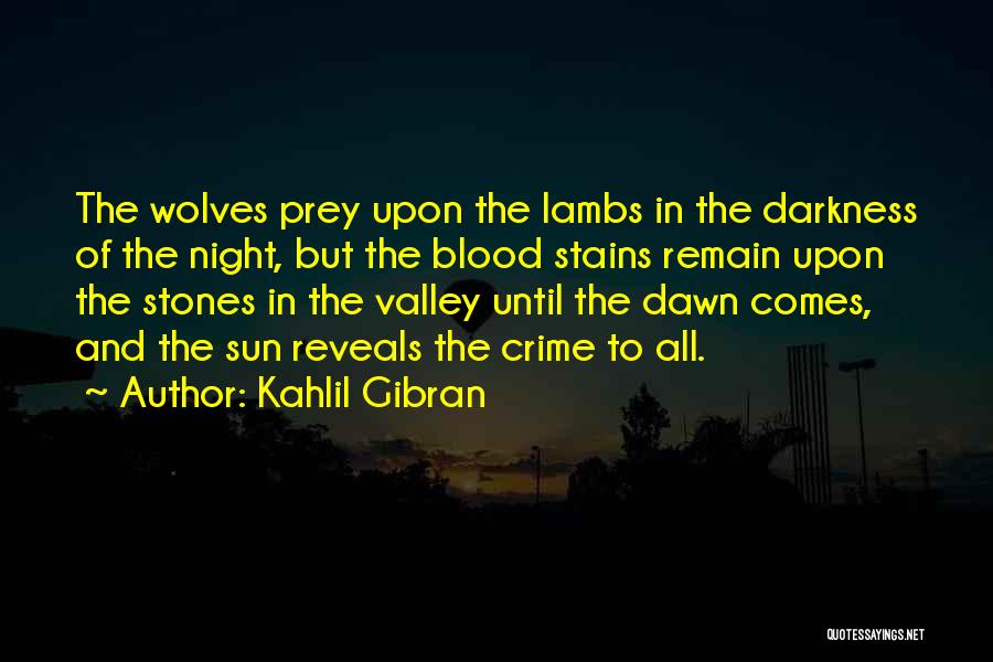 Kahlil Gibran Quotes: The Wolves Prey Upon The Lambs In The Darkness Of The Night, But The Blood Stains Remain Upon The Stones