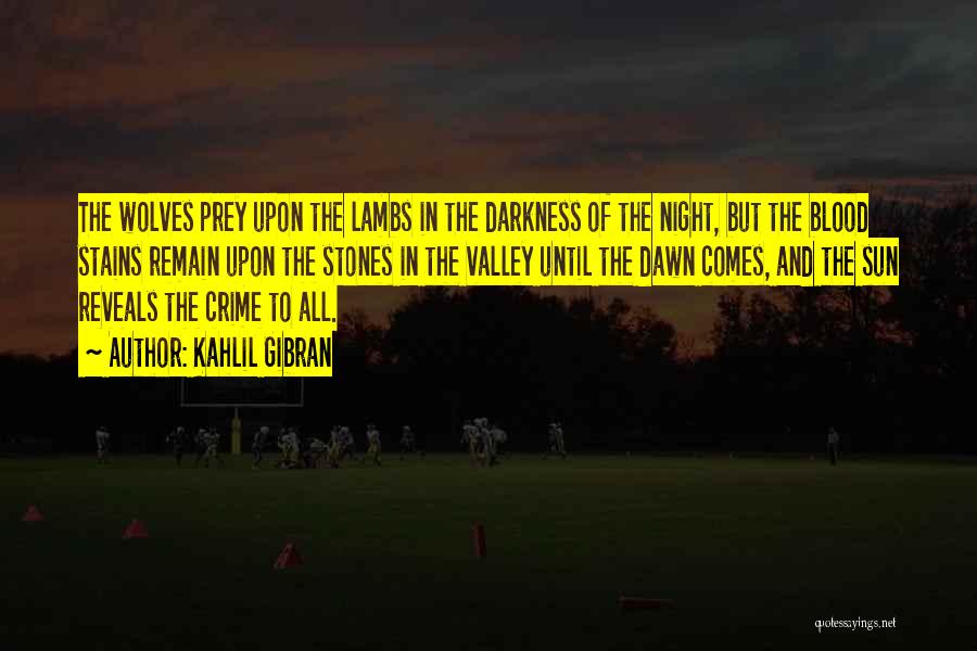 Kahlil Gibran Quotes: The Wolves Prey Upon The Lambs In The Darkness Of The Night, But The Blood Stains Remain Upon The Stones