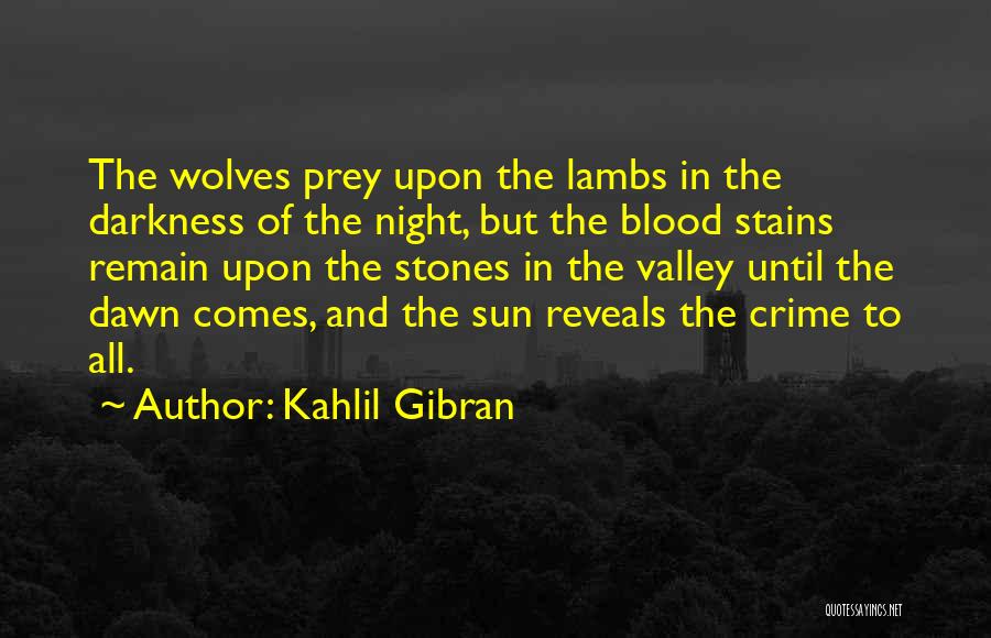 Kahlil Gibran Quotes: The Wolves Prey Upon The Lambs In The Darkness Of The Night, But The Blood Stains Remain Upon The Stones