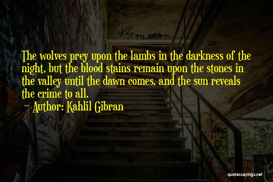 Kahlil Gibran Quotes: The Wolves Prey Upon The Lambs In The Darkness Of The Night, But The Blood Stains Remain Upon The Stones