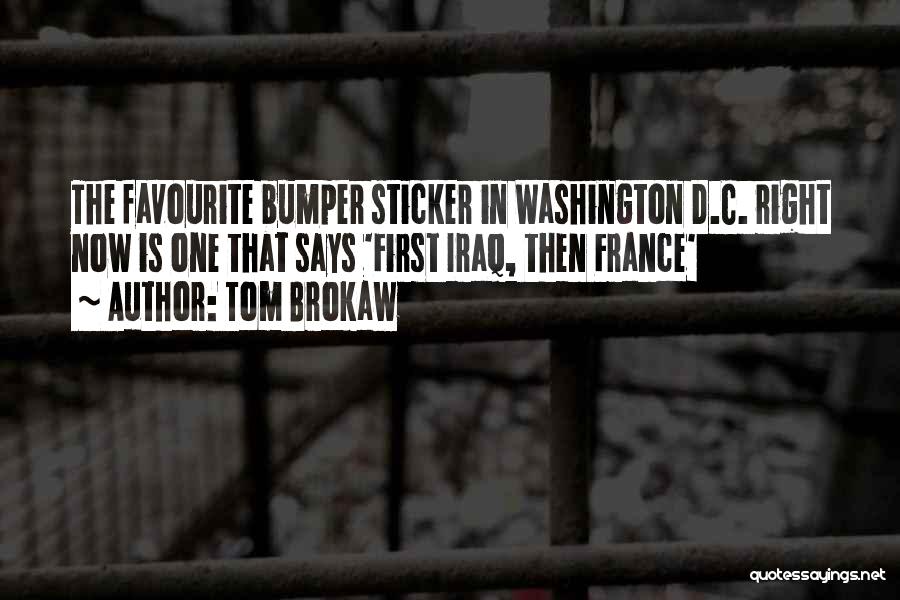Tom Brokaw Quotes: The Favourite Bumper Sticker In Washington D.c. Right Now Is One That Says 'first Iraq, Then France'