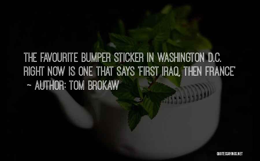 Tom Brokaw Quotes: The Favourite Bumper Sticker In Washington D.c. Right Now Is One That Says 'first Iraq, Then France'