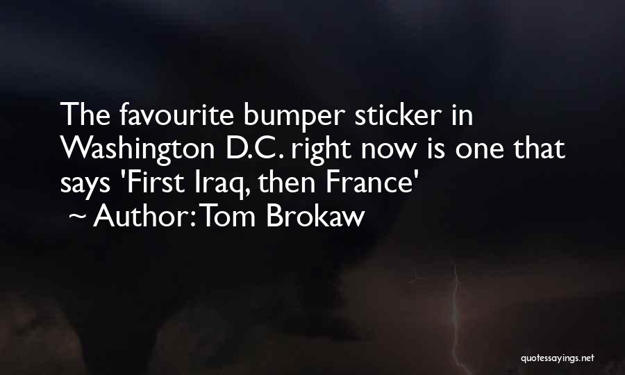 Tom Brokaw Quotes: The Favourite Bumper Sticker In Washington D.c. Right Now Is One That Says 'first Iraq, Then France'