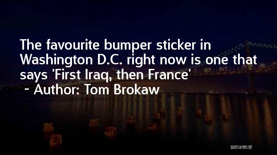 Tom Brokaw Quotes: The Favourite Bumper Sticker In Washington D.c. Right Now Is One That Says 'first Iraq, Then France'