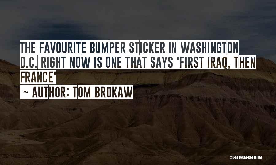 Tom Brokaw Quotes: The Favourite Bumper Sticker In Washington D.c. Right Now Is One That Says 'first Iraq, Then France'