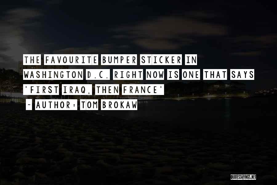 Tom Brokaw Quotes: The Favourite Bumper Sticker In Washington D.c. Right Now Is One That Says 'first Iraq, Then France'
